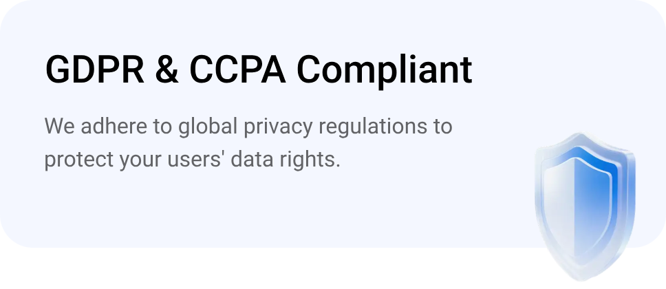 GDPR & CCPA Compliant - We adhere to global privacy regulations to protect your users' data rights. Security